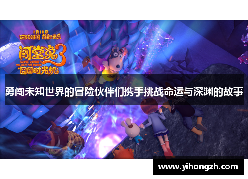 勇闯未知世界的冒险伙伴们携手挑战命运与深渊的故事 勇闯未知世界的冒险伙伴们携手挑战命运与深渊的故事