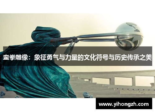 蛮拳雕像:象征勇气与力量的文化符号与历史传承之美 蛮拳雕像:象征勇气与力量的文化符号与历史传承之美