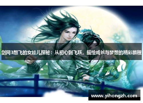 剑网3想飞的女娃儿探秘:从初心到飞跃,描绘成长与梦想的精彩旅程 剑网3想飞的女娃儿探秘:从初心到飞跃,描绘成长与梦想的精彩旅程